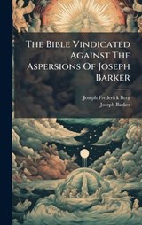The Bible Vindicated Against The Aspersions Of Joseph Barker - Joseph Frederick Berg ; Joseph Barker - 9781024781229