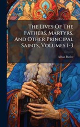 The Lives Of The Fathers, Martyrs, And Other Principal Saints, Volumes 1-3 - Alban Butler - 9781024807837