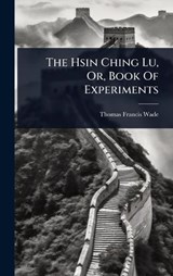 The Hsin Ching Lu, Or, Book Of Experiments - Thomas Francis Wade - 9781024834598