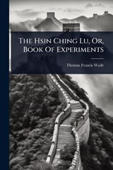 The Hsin Ching Lu, Or, Book Of Experiments - Thomas Francis Wade - 9781024839104