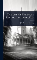 The Life Of The Most Rev. M.j. Spalding, D.d. - John Lancaster Spalding - 9781024859249