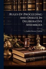 Rules Of Proceeding And Debate In Deliberative Assemblies - Luther Stearns Cushing - 9781024861105