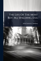 The Life Of The Most Rev. M.j. Spalding, D.d. - John Lancaster Spalding - 9781024863307