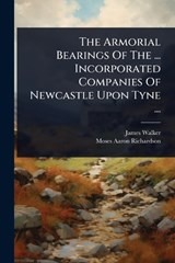 The Armorial Bearings Of The ... Incorporated Companies Of Newcastle Upon Tyne ... - James Walker - 9781024870855