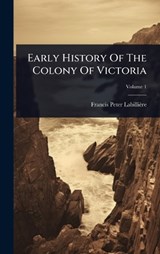 Early History Of The Colony Of Victoria - Francis Peter Labillière - 9781024928419