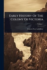 Early History Of The Colony Of Victoria - Francis Peter Labillière - 9781024932706