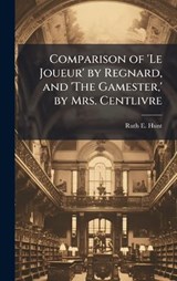Comparison of 'Le Joueur' by Regnard, and 'The Gamester, ' by Mrs. Centlivre - Ruth E Hunt - 9781025047560