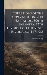 Operations of the Supply Section, 2nd Battalion, 306th Infantry, 77th Division, on the Vesle River, Aug. 15-17, 1918 - Henry E Kelly - 9781025050485