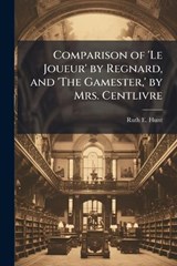 Comparison of 'Le Joueur' by Regnard, and 'The Gamester, ' by Mrs. Centlivre - Ruth E Hunt - 9781025050638