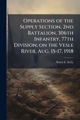 Operations of the Supply Section, 2nd Battalion, 306th Infantry, 77th Division, on the Vesle River, Aug. 15-17, 1918 - Henry E Kelly - 9781025054919