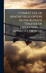 Combat Use of Apache Helicopters in the Kuwaiti Theater of Operations -- Effective or Not? - Randy C Nelson - 9781025056180