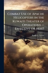 Combat Use of Apache Helicopters in the Kuwaiti Theater of Operations -- Effective or Not? - Randy C Nelson - 9781025058825