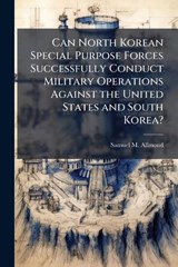 Can North Korean Special Purpose Forces Successfully Conduct Military Operations Against the United States and South Korea? - Samuel M Allmond - 9781025059006