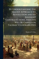 By Understanding the Maoist Approach to Revolution and its Inherent Contradictions, Insights Will Be Gained on Taliban Vulnerabilities - Shepherd N Han - 9781025061528