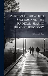 Pakistan Education Systems and the Radical Islamic Jihadist Ideology - Rebecca S Ray - 9781025063447