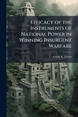 Efficacy of the Instruments of National Power in Winning Insurgent Warfare - Grady S Taylor - 9781025064253