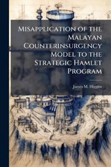 Misapplication of the Malayan Counterinsurgency Model to the Strategic Hamlet Program - James M Higgins - 9781025066813