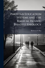 Pakistan Education Systems and the Radical Islamic Jihadist Ideology - Rebecca S Ray - 9781025067940