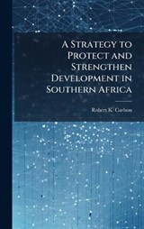 A Strategy to Protect and Strengthen Development in Southern Africa - Robert K Carlson - 9781025083681