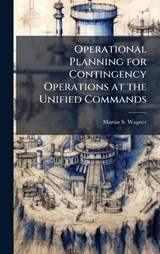 Operational Planning for Contingency Operations at the Unified Commands - Martin S Wagner - 9781025114385