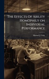 The Effects Of Ability Homophily on Individual Performance - Michael J Gray - 9781025124681