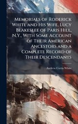 Memorials of Roderick White and His Wife, Lucy Blakeslee of Paris Hill, N.Y., With Some Account of Their American Ancestors and a Complete Record of Their Descendants - Andrew Curtis 1854- White - 9781025179117