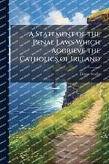 A Statement of the Penal Laws Which Aggrieve the Catholics of Ireland - Denys 1773-1830 Scully - 9781025188508