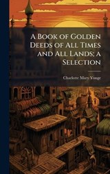 A Book of Golden Deeds of All Times and All Lands; a Selection - Charlotte Mary 1823-1901 Yonge - 9781025188638