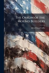 The Origin of the Mound Builders - Alfred Oscar Coffin - 9781025191393