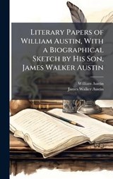 Literary Papers of William Austin, With a Biographical Sketch by His Son, James Walker Austin - William 1778-1841 Austin ; James Walker 1829-1895 Austin - 9781025209210