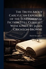 The Truth About Carlyle; an Exposure of the Fundamental Fiction Still Current; With a Pref. by James Crichton-Browne - David Alec 1864-1933 Wilson - 9781025210810