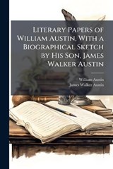 Literary Papers of William Austin, With a Biographical Sketch by His Son, James Walker Austin - William 1778-1841 Austin ; James Walker 1829-1895 Austin - 9781025214504