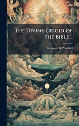 The Divine Origin of the Bible .. - Benjamin B Warfield - 9781025229027