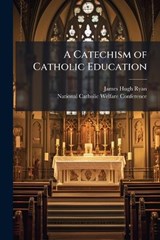 A Catechism of Catholic Education - James Hugh 1886- Ryan - 9781025233451