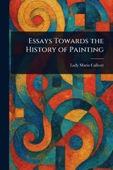 Essays Towards the History of Painting - Maria Lady Callcott - 9781025239187