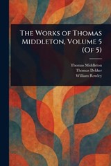 The Works of Thomas Middleton, Volume 5 (Of 5) - Thomas Middleton ; Thomas Dekker ; William Rowley - 9781025239996