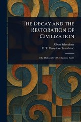 The Decay and the Restoration of Civilization - Albert Schweitzer ; C T (Charles Thomas) Campion - 9781025242651