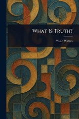 What Is Truth? - W D (Wallace Delois) Wattles - 9781025246604