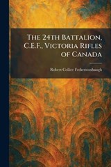 The 24th Battalion, C.E.F., Victoria Rifles of Canada - Robert Collier Fetherstonhaugh - 9781025257853