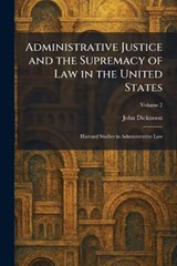 Administrative Justice and the Supremacy of Law in the United States - John Dickinson - 9781025258614