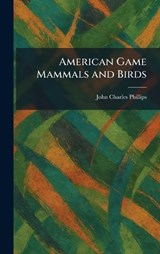 American Game Mammals and Birds - John Charles Phillips - 9781025265896