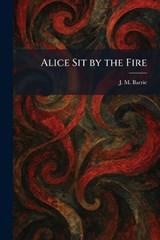 Alice Sit by the Fire - James Matthew Barrie - 9781025267470