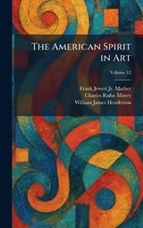 The American Spirit in Art - Frank Jewett Mather ; Charles Rufus Morey ; William James Henderson - 9781025270777