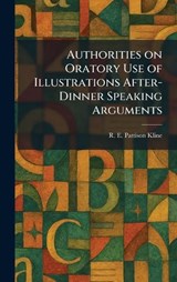 Authorities on Oratory Use of Illustrations After-Dinner Speaking Arguments - R E Pattison Kline - 9781025286884