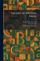 The Art of Writing Prose - Roger Sherman Loomis ; Helen R Hull ; Mabel Louise Robinson - 9781025287706