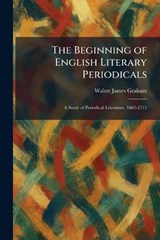 The Beginning of English Literary Periodicals - Walter James Graham - 9781025297811