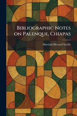 Bibliographic Notes on Palenque, Chiapas - Marshall Howard Saville - 9781025299983