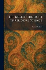 The Bible in the Light of Religious Science - Ernest Holmes - 9781025304526