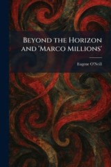 Beyond the Horizon and 'Marco Millions' - Eugene O'Neill - 9781025307282