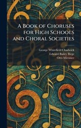 A Book of Choruses for High Schools and Choral Societies - George Whitefield Chadwick ; Edward Bailey Birge ; Otto Miessner - 9781025308890